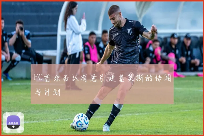FC首尔否认有意引进基莱斯的传闻与计划