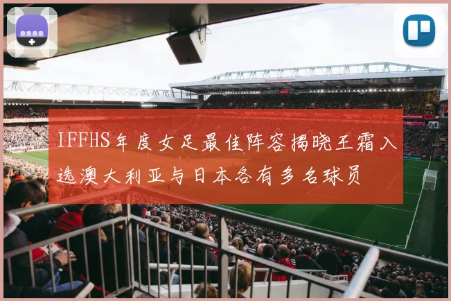 IFFHS年度女足最佳阵容揭晓王霜入选澳大利亚与日本各有多名球员
