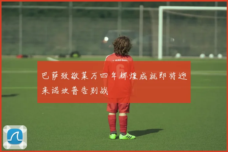巴萨致敬莱万四年辉煌成就即将迎来诺坎普告别战