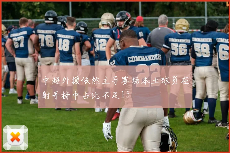 中超外援依然主导赛场本土球员在射手榜中占比不足15
