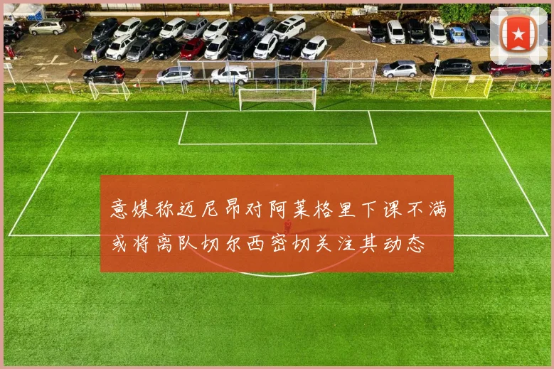 意媒称迈尼昂对阿莱格里下课不满或将离队切尔西密切关注其动态