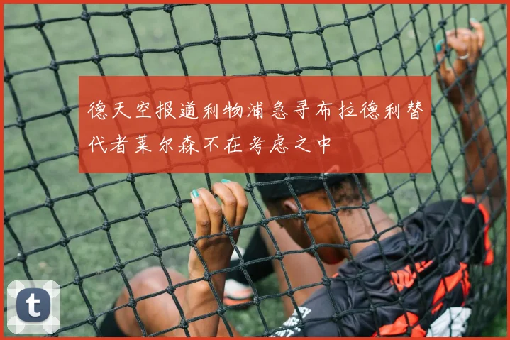 德天空报道利物浦急寻布拉德利替代者莱尔森不在考虑之中